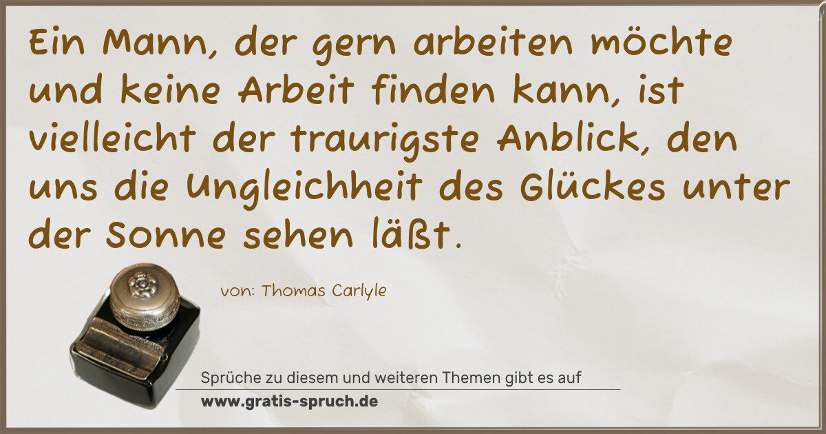 Spruchbild: Ein Mann, der gern arbeiten möchte und keine Arbeit finden kann, ist vielleicht der trauri …