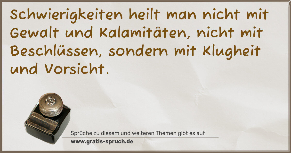 Spruchbild: Schwierigkeiten heilt man nicht mit Gewalt und Kalamitäten, nicht mit Beschlüssen, sondern …