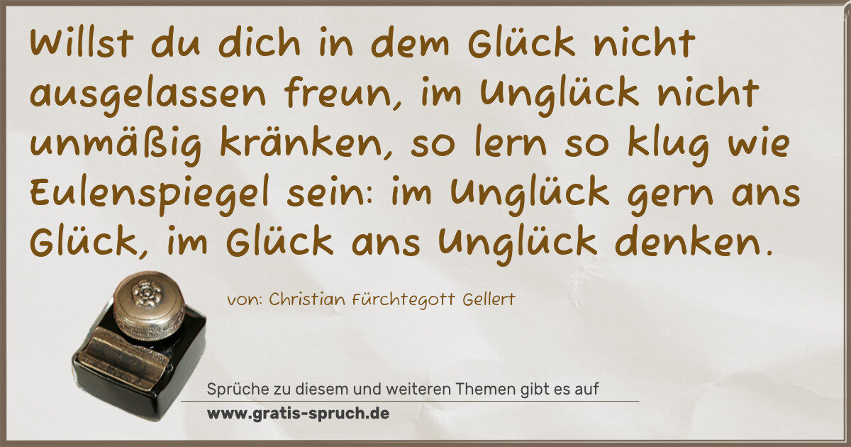 Spruchbild: Willst du dich in dem Glück nicht ausgelassen freun, im Unglück nicht unmäßig kränken, so …