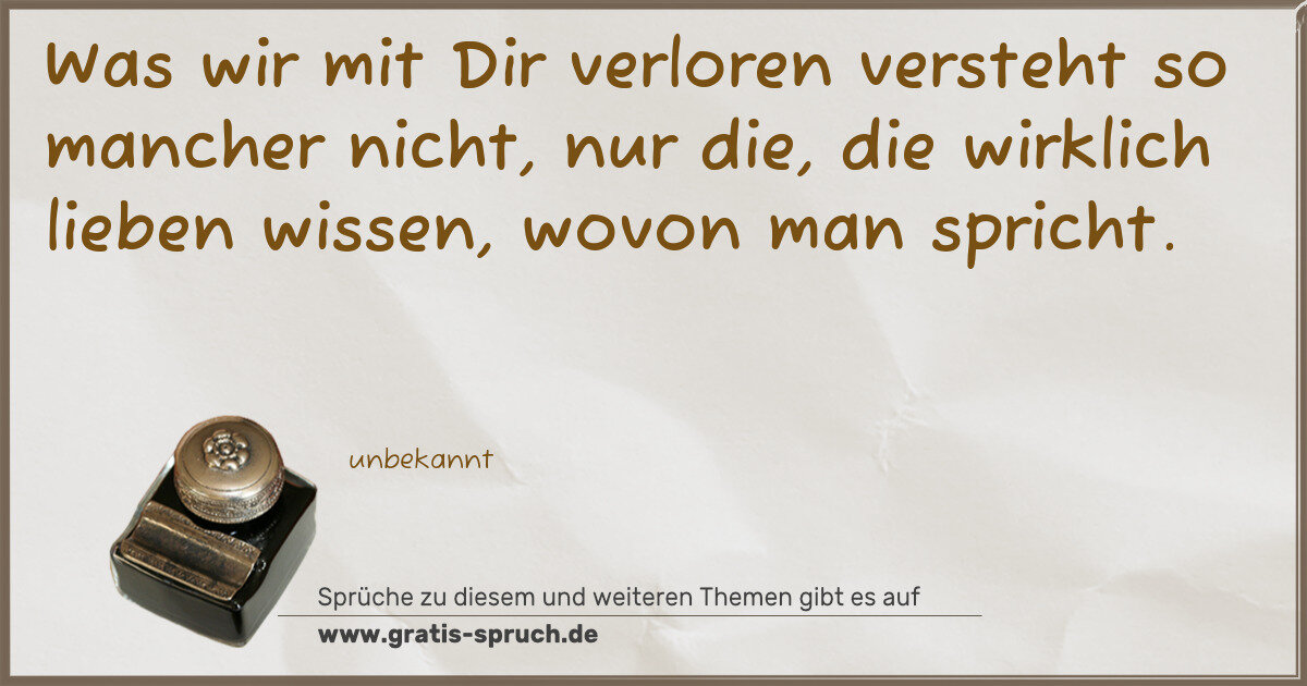 Spruchbild: Was wir mit Dir verloren versteht so mancher nicht, nur die, die wirklich lieben wissen, w …