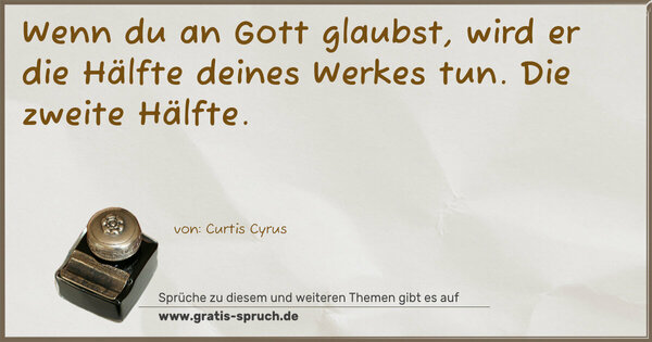 Spruch Visualisierung: Wenn du an Gott glaubst,
wird er die Hälfte deines Werkes tun.
Die zweite Hälfte.
