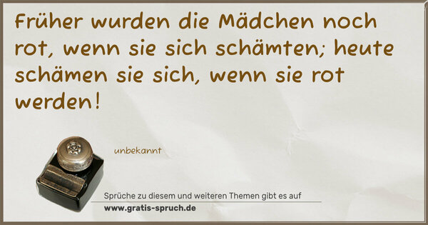 Spruch Visualisierung: Früher wurden die Mädchen noch rot, wenn sie sich schämten;
heute schämen sie sich, wenn sie rot werden!
