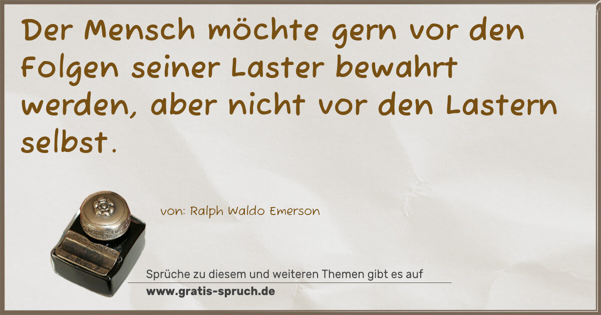Spruchbild: Der Mensch möchte gern vor den Folgen seiner Laster bewahrt werden, aber nicht vor den Las …