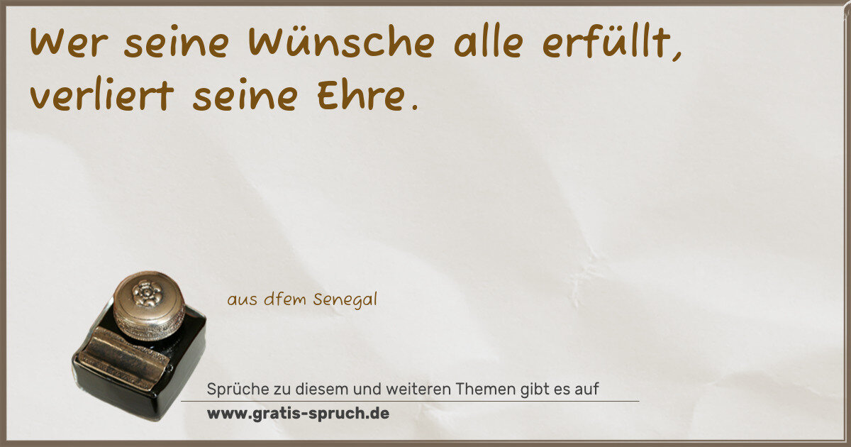 Spruchbild: Wer seine Wünsche alle erfüllt, verliert seine Ehre.