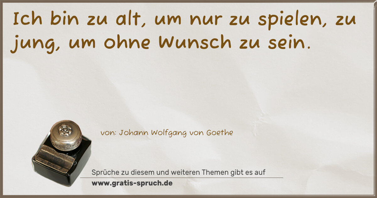 Spruchbild: Ich bin zu alt, um nur zu spielen, zu jung, um ohne Wunsch zu sein.