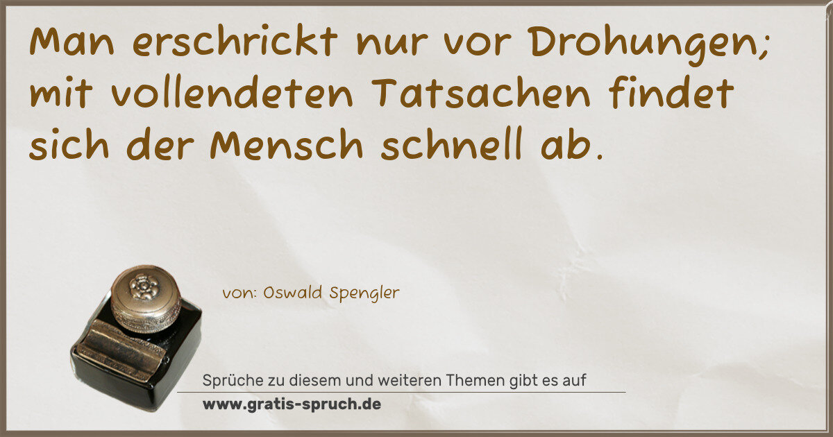 Spruchbild: Man erschrickt nur vor Drohungen; mit vollendeten Tatsachen findet sich der Mensch schnel …