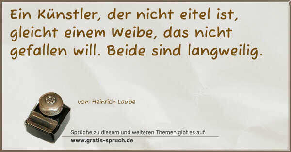 Spruch Visualisierung: Ein Künstler, der nicht eitel ist,
gleicht einem Weibe, das nicht gefallen will.
Beide sind langweilig.