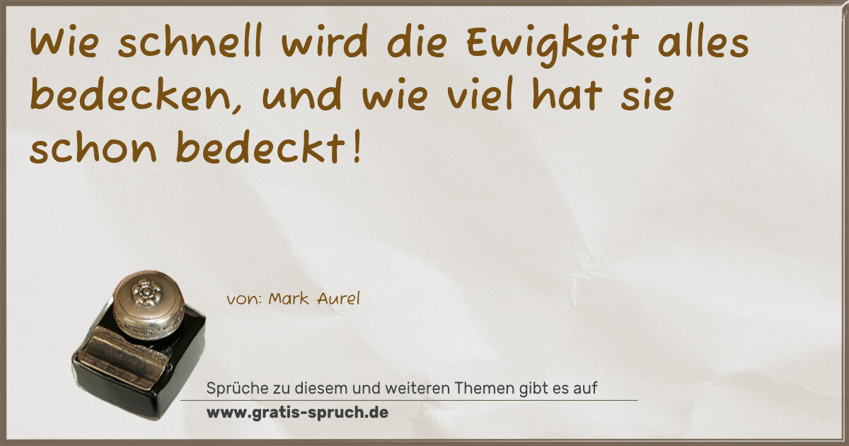 Spruchbild: Wie schnell wird die Ewigkeit alles bedecken, und wie viel hat sie schon bedeckt!
