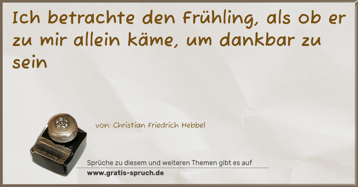 Spruchbild: Ich betrachte den Frühling, als ob er zu mir allein käme, um dankbar zu sein