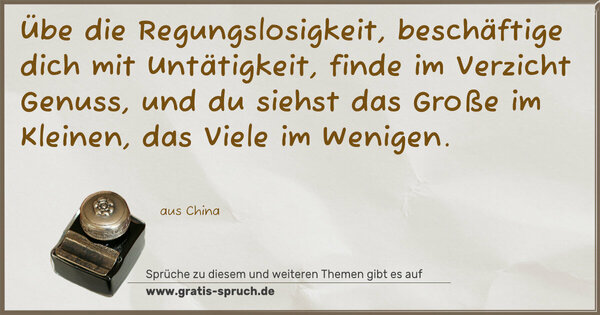 Spruch Visualisierung: Übe die Regungslosigkeit, beschäftige dich mit Untätigkeit, finde im Verzicht Genuss, und du siehst das Große im Kleinen, das Viele im Wenigen.