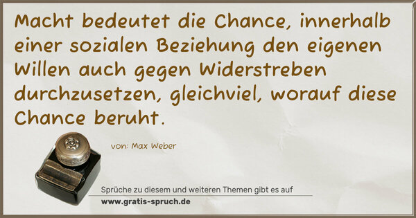 Spruch Visualisierung: Macht bedeutet die Chance, innerhalb einer sozialen Beziehung den eigenen Willen auch gegen Widerstreben durchzusetzen, gleichviel, worauf diese Chance beruht.