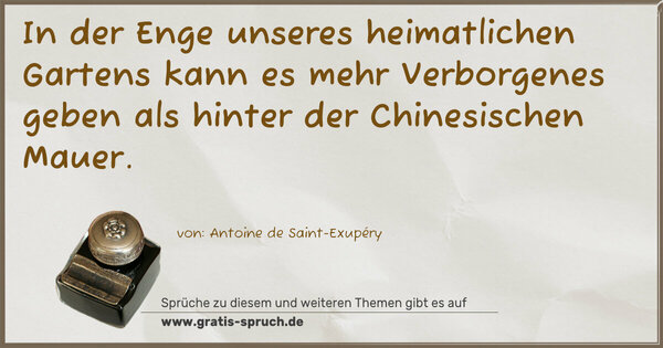 Spruch Visualisierung: In der Enge unseres heimatlichen Gartens
kann es mehr Verborgenes geben
als hinter der Chinesischen Mauer.
