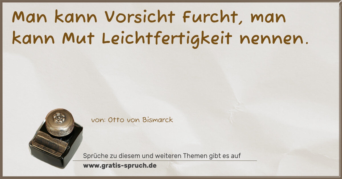 Spruchbild: Man kann Vorsicht Furcht, man kann Mut Leichtfertigkeit nennen.