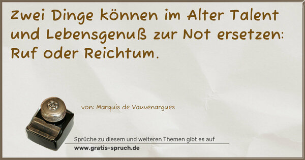 Spruch Visualisierung: Zwei Dinge können im Alter
Talent und Lebensgenuß zur Not ersetzen:
Ruf oder Reichtum.