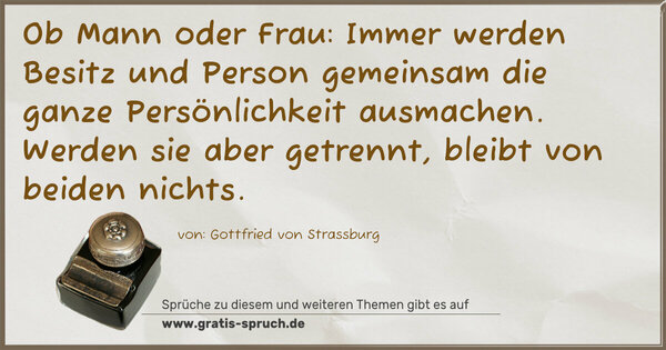 Spruch Visualisierung: Ob Mann oder Frau:
Immer werden Besitz und Person gemeinsam die ganze Persönlichkeit ausmachen.
Werden sie aber getrennt, bleibt von beiden nichts.