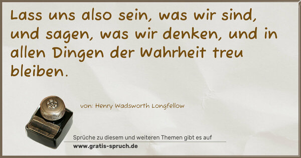 Spruch Visualisierung: Lass uns also sein, was wir sind,
und sagen, was wir denken,
und in allen Dingen der Wahrheit treu bleiben.