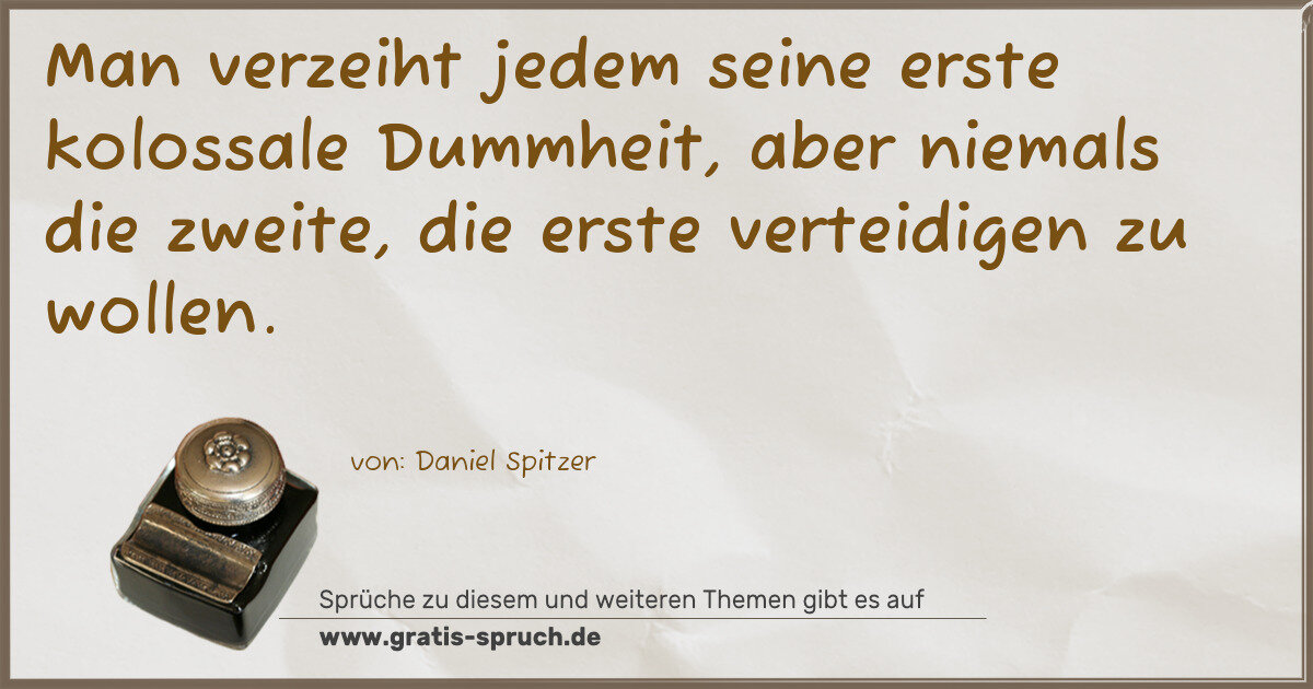 Spruchbild: Man verzeiht jedem seine erste kolossale Dummheit, aber niemals die zweite, die erste ver …