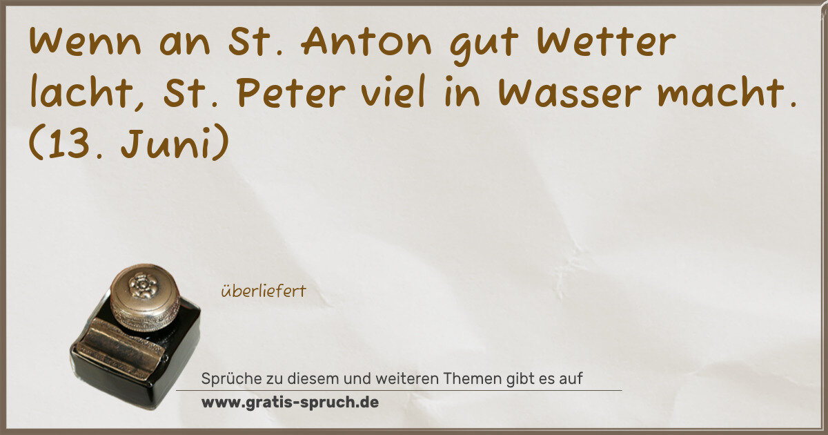 Spruchbild: Wenn an St. Anton gut Wetter lacht, St. Peter viel in Wasser macht. (13. Juni)