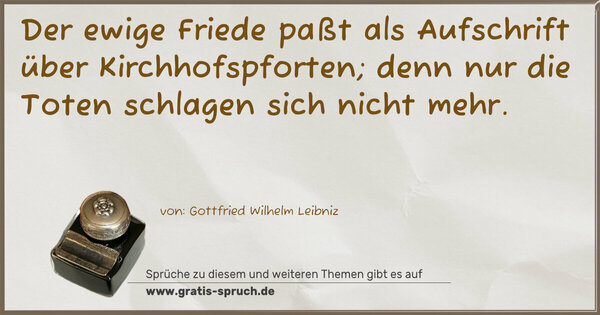 Spruch Visualisierung: Der ewige Friede paßt als Aufschrift über Kirchhofspforten; denn nur die Toten schlagen sich nicht mehr.