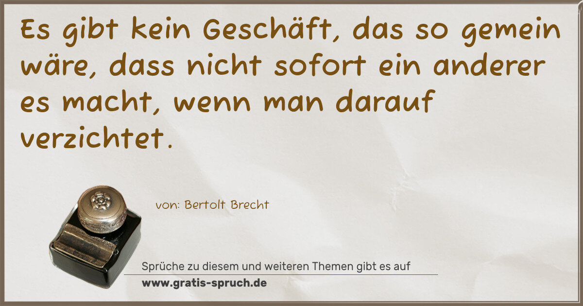 Spruchbild: Es gibt kein Geschäft, das so gemein wäre, dass nicht sofort ein anderer es macht, wenn …