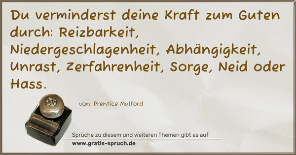 Spruch Visualisierung: Du verminderst deine Kraft zum Guten durch:
Reizbarkeit, Niedergeschlagenheit, Abhängigkeit, Unrast, Zerfahrenheit, Sorge, Neid oder Hass.