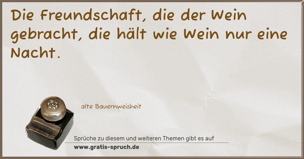 Spruchbild: Die Freundschaft, die der Wein gebracht, die hält wie Wein nur eine Nacht.