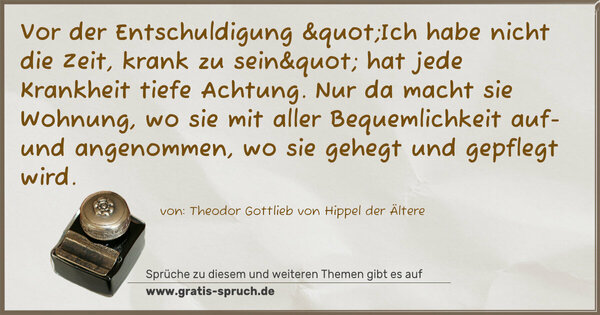 Spruch Visualisierung: Vor der Entschuldigung "Ich habe nicht die Zeit, krank zu sein" hat jede Krankheit tiefe Achtung. Nur da macht sie Wohnung, wo sie mit aller Bequemlichkeit auf- und angenommen, wo sie gehegt und gepflegt wird.