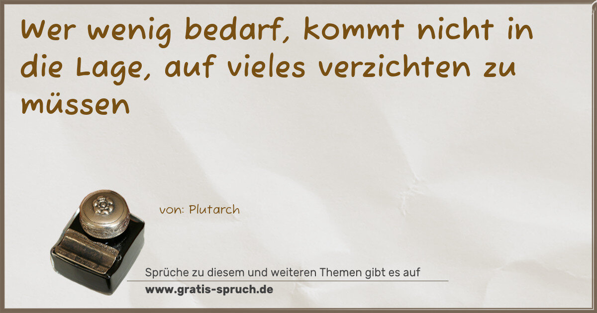 Spruchbild: Wer wenig bedarf, kommt nicht in die Lage, auf vieles verzichten zu müssen