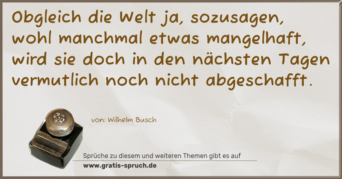 Spruchbild: Obgleich die Welt ja, sozusagen, wohl manchmal etwas mangelhaft, wird sie doch in den näch …