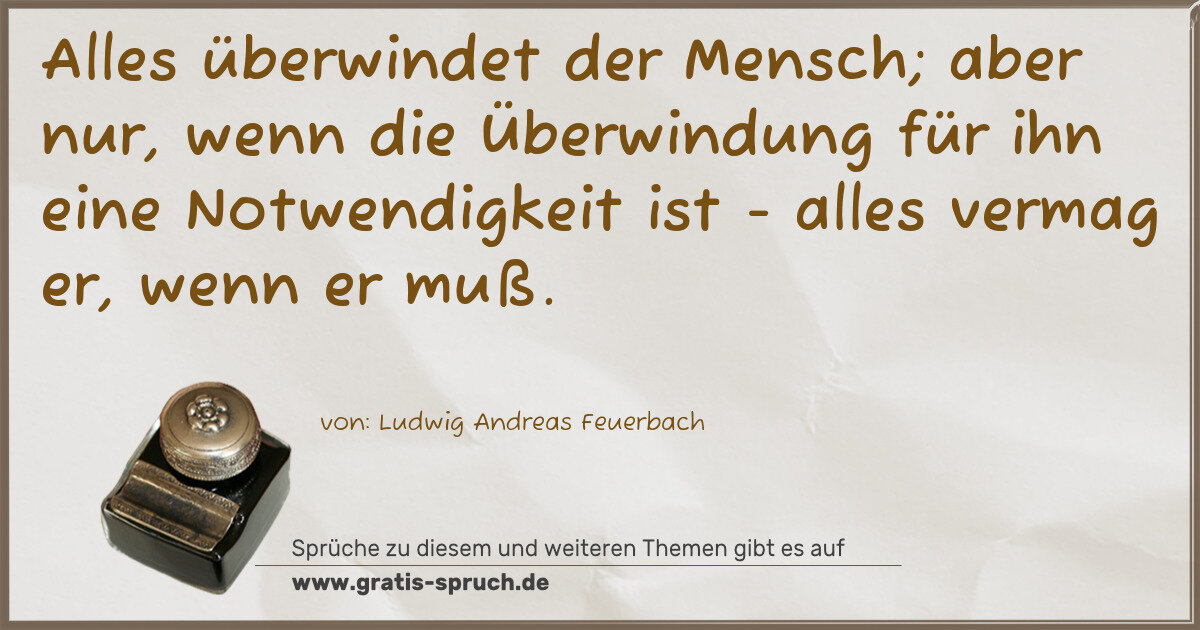 Spruchbild: Alles überwindet der Mensch; aber nur, wenn die Überwindung für ihn eine Notwendigkeit is …