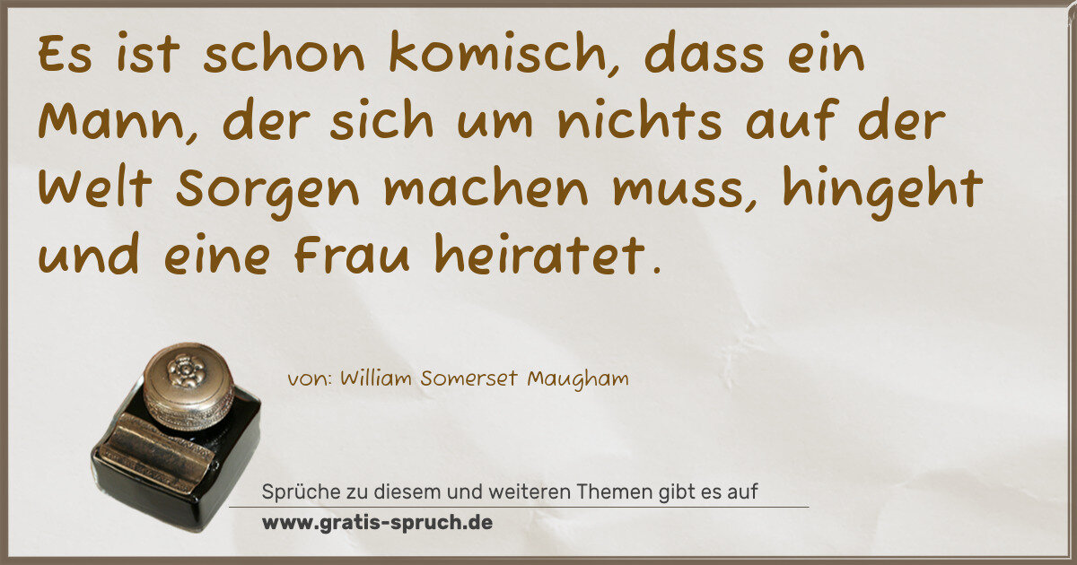 Spruchbild: Es ist schon komisch, dass ein Mann, der sich um nichts auf der Welt Sorgen machen muss, h …