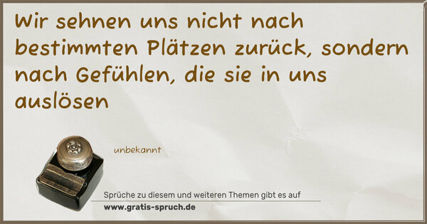 Spruch Visualisierung: Wir sehnen uns nicht nach bestimmten Plätzen zurück,
sondern nach Gefühlen, die sie in uns auslösen