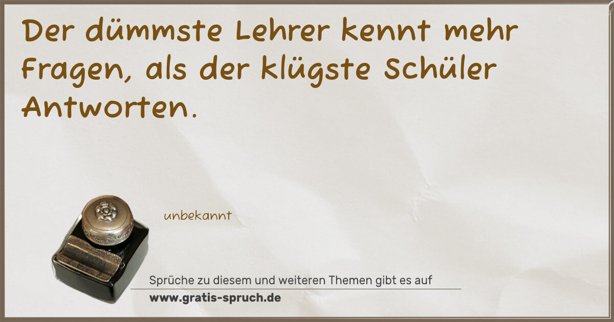 Spruchbild: Der dümmste Lehrer kennt mehr Fragen, als der klügste Schüler Antworten.