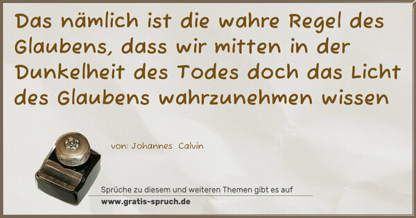 Spruch Visualisierung: Das nämlich ist die wahre Regel des Glaubens,
dass wir mitten in der Dunkelheit des Todes
doch das Licht des Glaubens wahrzunehmen wissen