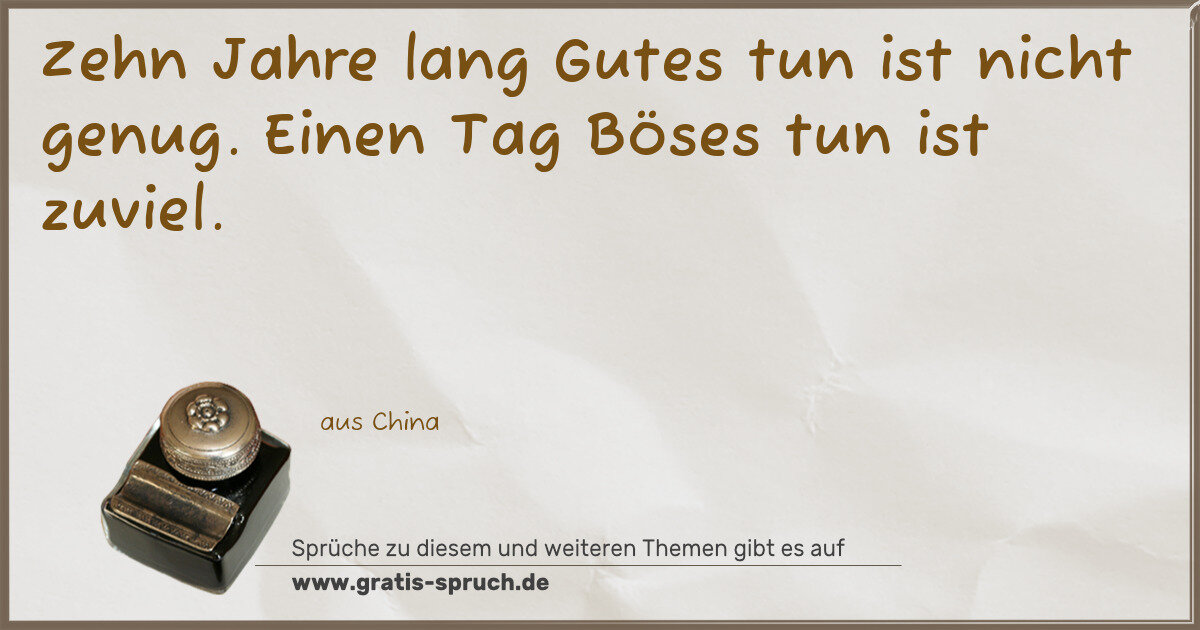 Spruchbild: Zehn Jahre lang Gutes tun ist nicht genug. Einen Tag Böses tun ist zuviel.