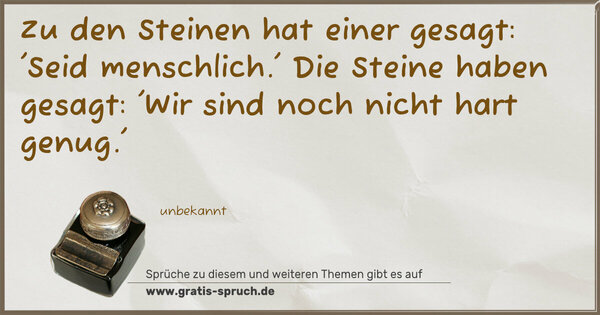 Spruch Visualisierung: Zu den Steinen hat einer gesagt:
'Seid menschlich.'
Die Steine haben gesagt:
'Wir sind noch nicht hart genug.'