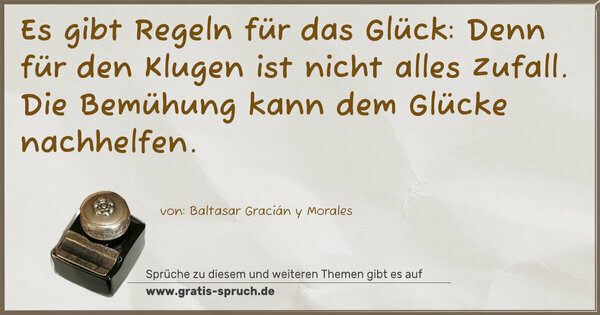 Spruch Visualisierung: Es gibt Regeln für das Glück:
Denn für den Klugen ist nicht alles Zufall.
Die Bemühung kann dem Glücke nachhelfen. 