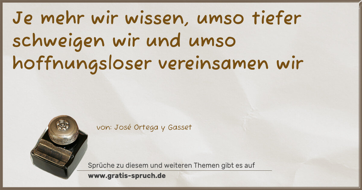 Spruchbild: Je mehr wir wissen, umso tiefer schweigen wir und umso hoffnungsloser vereinsamen wir