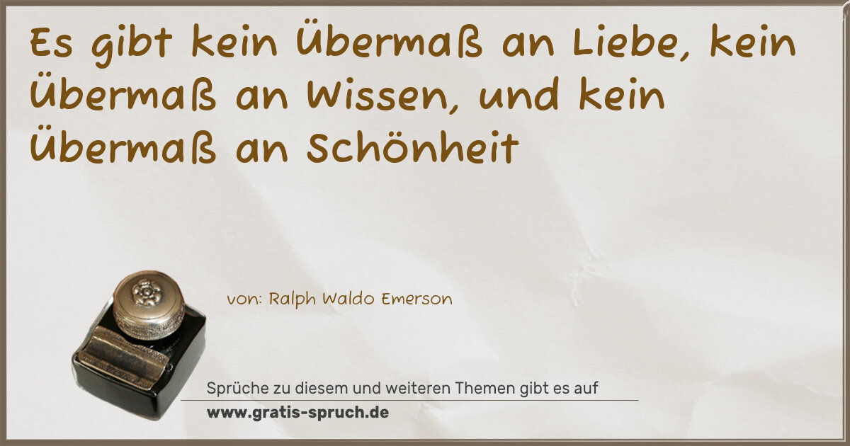 Spruchbild: Es gibt kein Übermaß an Liebe, kein Übermaß an Wissen, und kein Übermaß an Schönheit