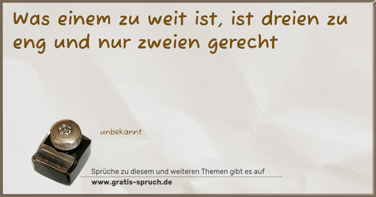 Spruchbild: Was einem zu weit ist, ist dreien zu eng und nur zweien gerecht
