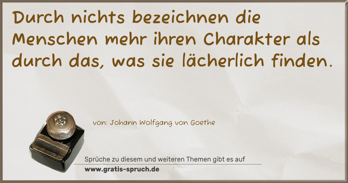 Spruchbild: Durch nichts bezeichnen die Menschen mehr ihren Charakter als durch das, was sie lächerlic …