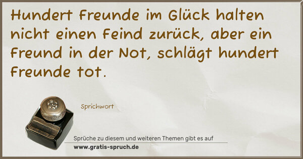 Spruch Visualisierung: Hundert Freunde im Glück
halten nicht einen Feind zurück,
aber ein Freund in der Not,
schlägt hundert Freunde tot.