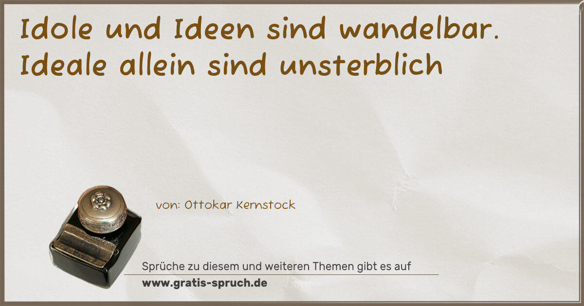 Spruchbild: Idole und Ideen sind wandelbar. Ideale allein sind unsterblich