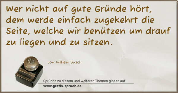 Spruch Visualisierung: Wer nicht auf gute Gründe hört,
dem werde einfach zugekehrt
die Seite, welche wir benützen
um drauf zu liegen und zu sitzen.