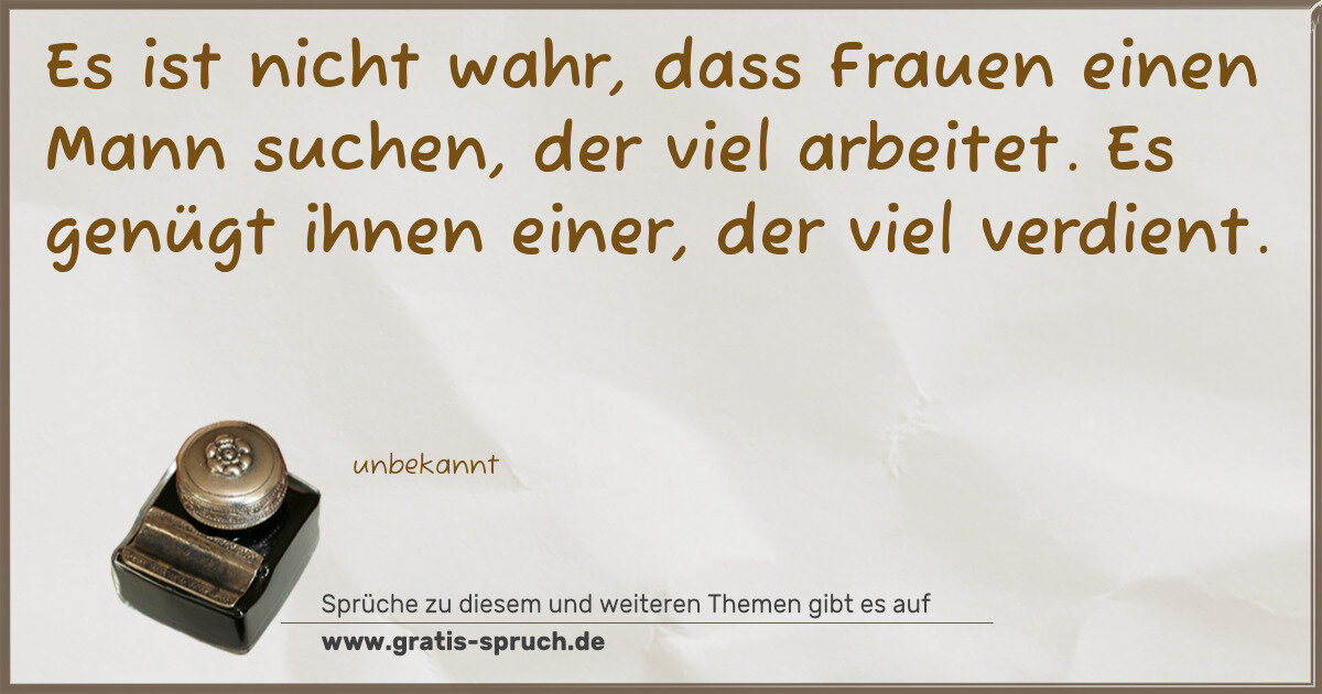Spruchbild: Es ist nicht wahr, dass Frauen einen Mann suchen, der viel arbeitet. Es genügt ihnen einer …