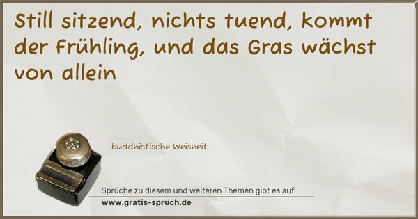 Spruch Visualisierung: Still sitzend, nichts tuend,
kommt der Frühling,
und das Gras wächst von allein