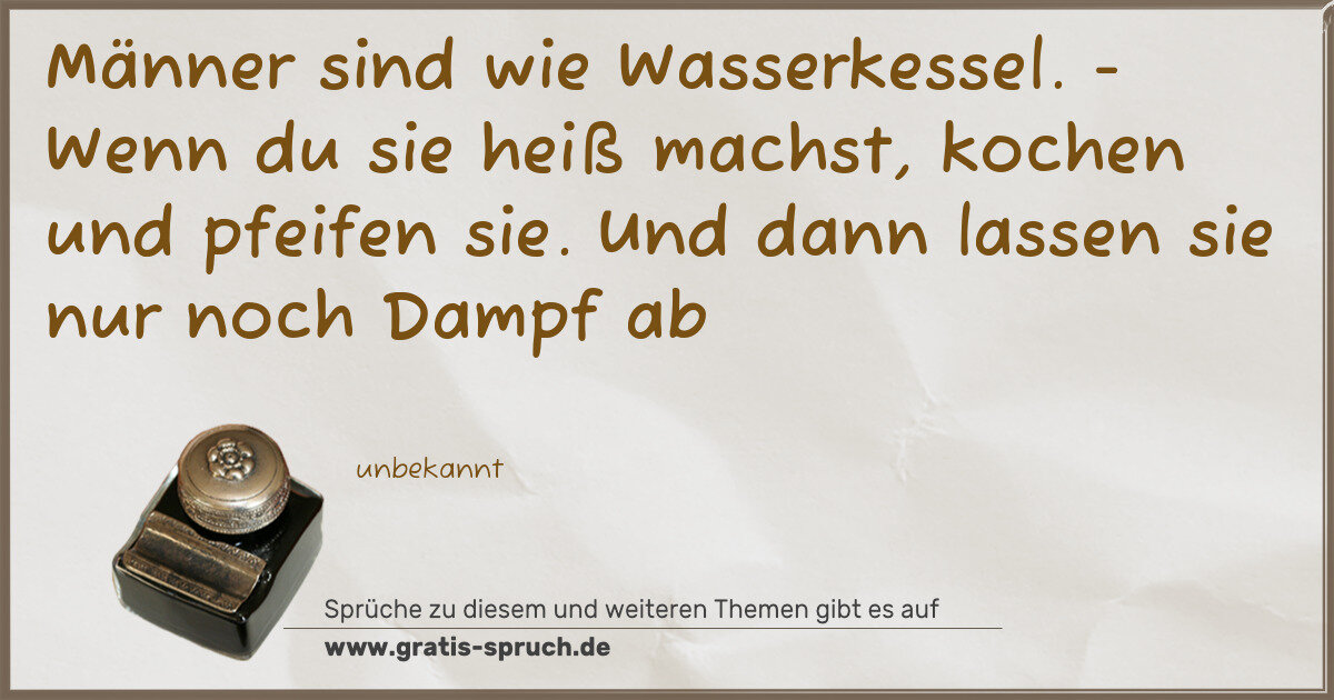 Spruchbild: Männer sind wie Wasserkessel. - Wenn du sie heiß machst, kochen und pfeifen sie. Und dann …