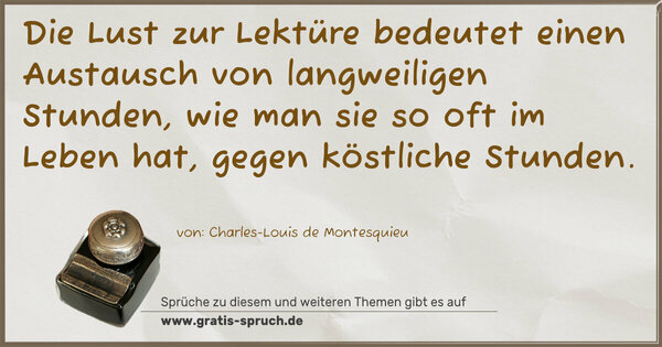 Spruch Visualisierung: Die Lust zur Lektüre
bedeutet einen Austausch von langweiligen Stunden,
wie man sie so oft im Leben hat, gegen köstliche Stunden.