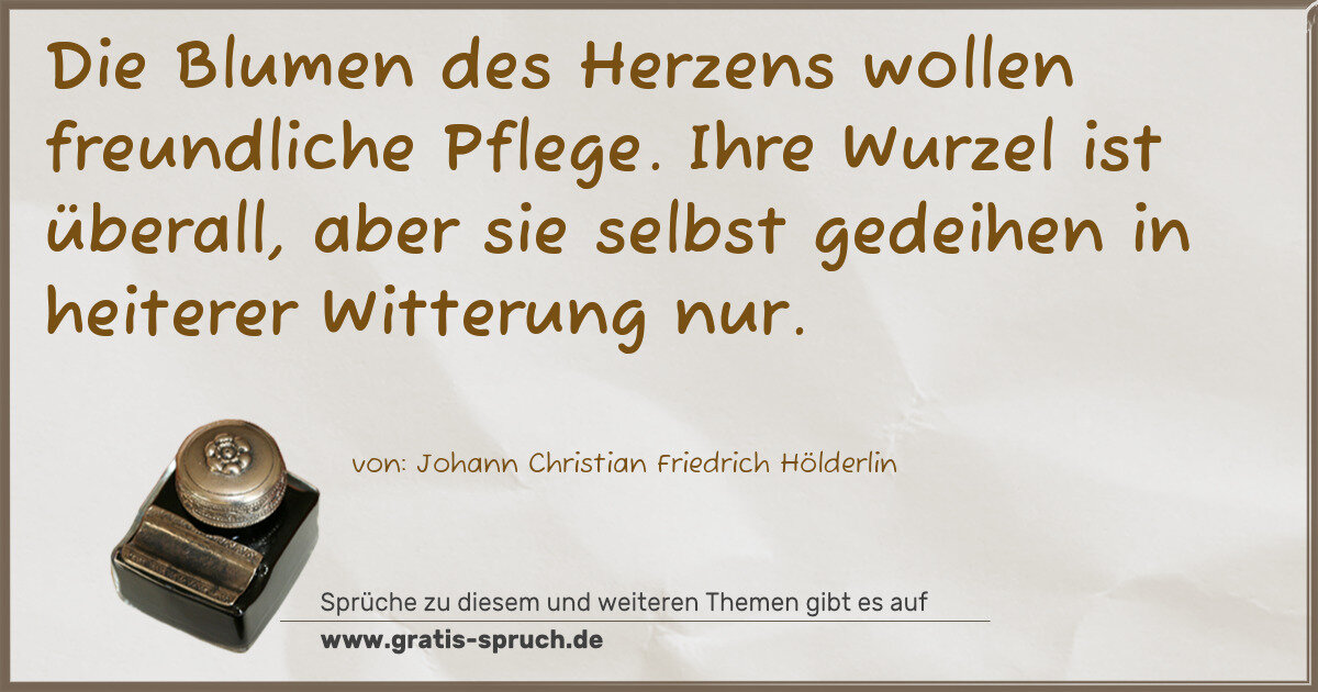 Spruchbild: Die Blumen des Herzens wollen freundliche Pflege. Ihre Wurzel ist überall, aber sie selbst …