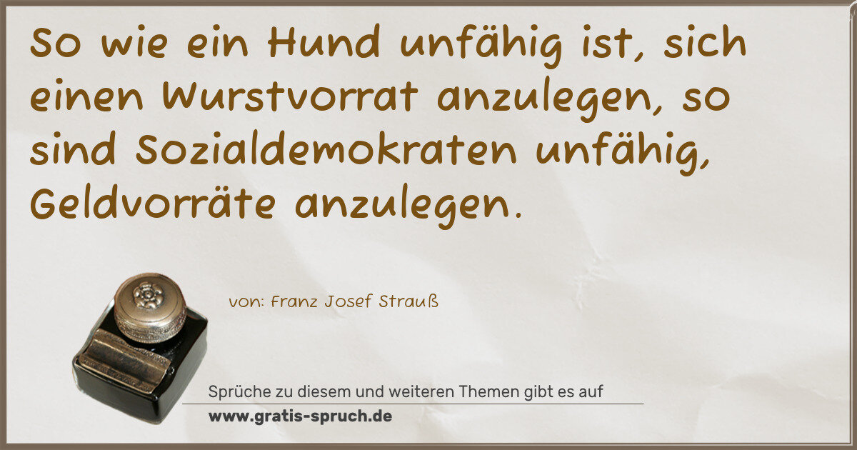 Spruchbild: So wie ein Hund unfähig ist, sich einen Wurstvorrat anzulegen, so sind Sozialdemokraten u …